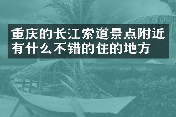 重庆的长江索道景点附近有什么不错的住的地方吗