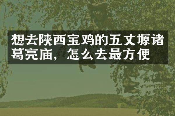 想去陕西宝鸡的五丈塬诸葛亮庙，怎么去最方便