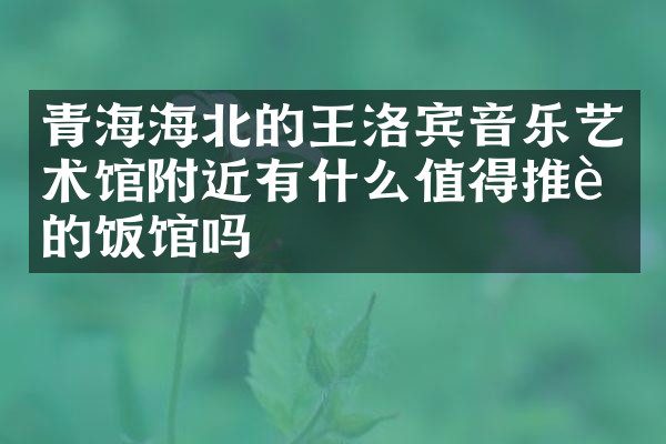 青海海北的王洛宾音乐艺术馆附近有什么值得推荐的饭馆吗