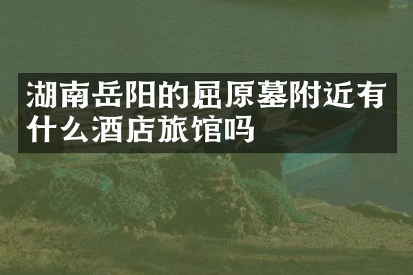 湖南岳阳的屈原墓附近有什么酒店旅馆吗