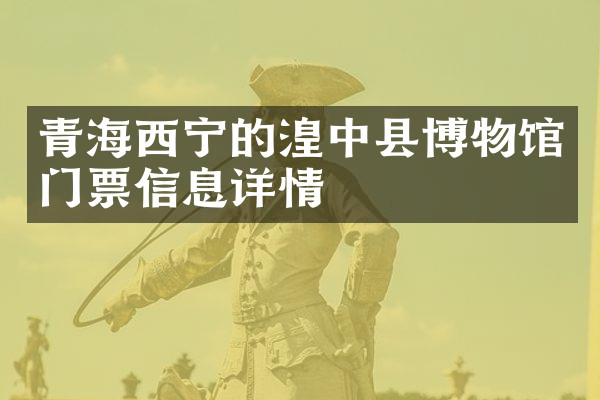 青海西宁的湟中县博物馆门票信息详情