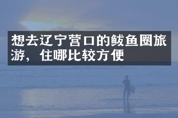 想去辽宁营口的鲅鱼圈旅游，住哪比较方便