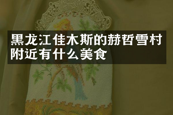 黑龙江佳木斯的赫哲雪村附近有什么美食