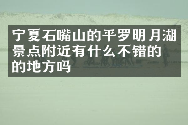 宁夏石嘴山的平罗明月湖景点附近有什么不错的住的地方吗