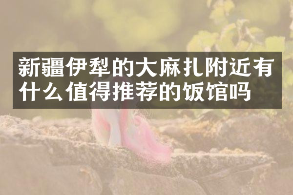 新疆伊犁的大麻扎附近有什么值得推荐的饭馆吗