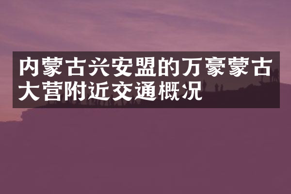 内蒙古兴安盟的万豪蒙古大营附近交通概况