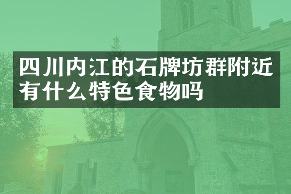 四川内江的石牌坊群附近有什么特色食物吗