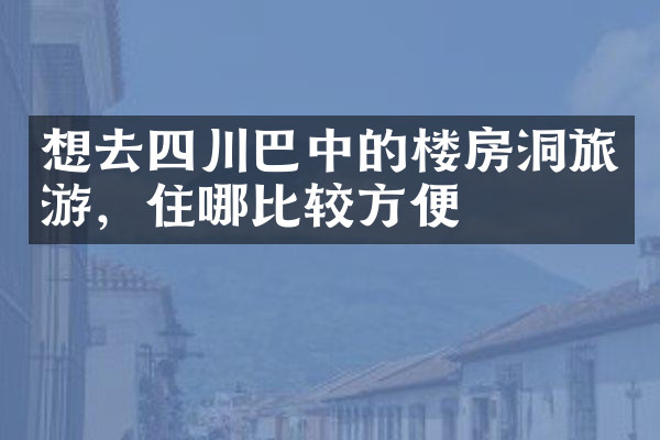 想去四川巴中的楼房洞旅游，住哪比较方便