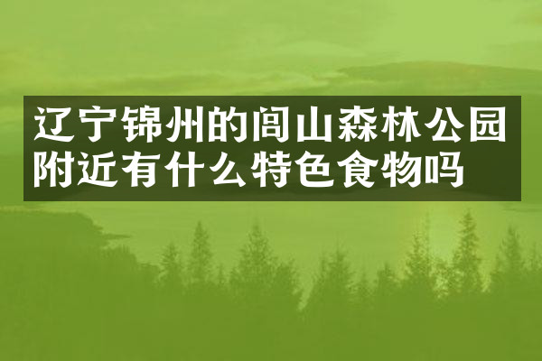 辽宁锦州的闾山森林公园附近有什么特色食物吗