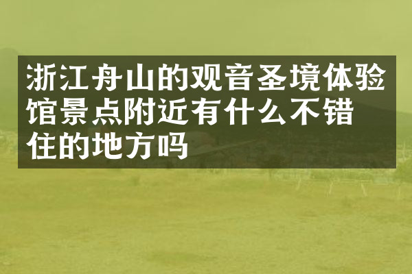 浙江舟山的观音圣境体验馆景点附近有什么不错的住的地方吗
