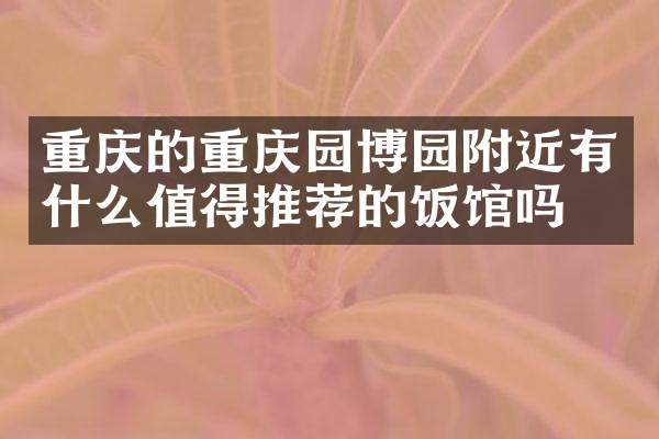 重庆的重庆园博园附近有什么值得推荐的饭馆吗