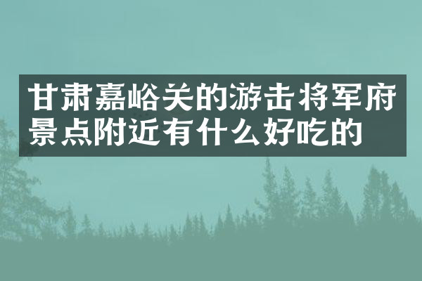 甘肃嘉峪关的游击将军府景点附近有什么好吃的