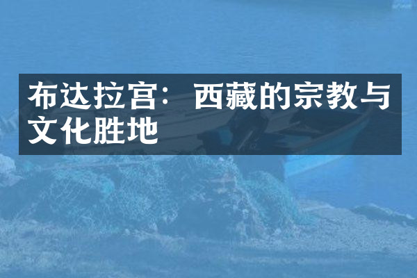 布达拉宫：西藏的宗教与文化胜地