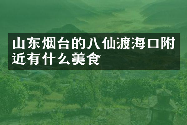 山东烟台的八仙渡海口附近有什么美食