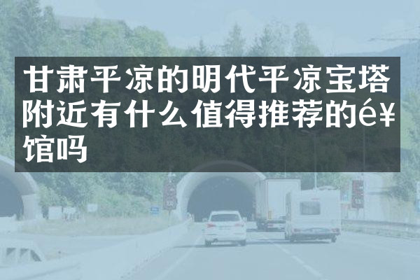 甘肃平凉的明代平凉宝塔附近有什么值得推荐的饭馆吗
