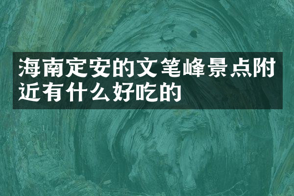 海南定安的文笔峰景点附近有什么好吃的