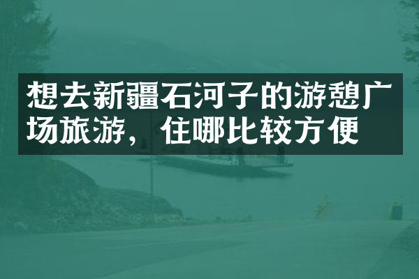 想去新疆石河子的游憩广场旅游，住哪比较方便