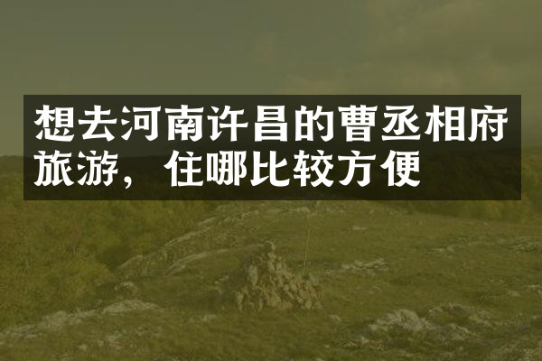 想去河南许昌的曹丞相府旅游，住哪比较方便