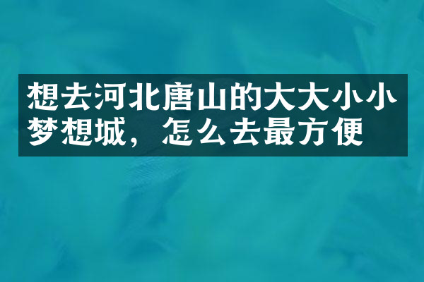想去河北唐山的大大小小梦想城，怎么去最方便