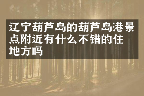 辽宁葫芦岛的葫芦岛港景点附近有什么不错的住的地方吗