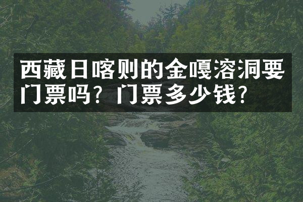 西藏日喀则的金嘎溶洞要门票吗？门票多少钱？