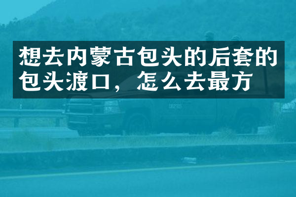 想去内蒙古包头的后套的包头渡口，怎么去最方便