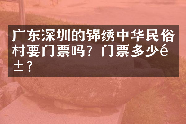 广东深圳的锦绣中华民俗村要门票吗？门票多少钱？