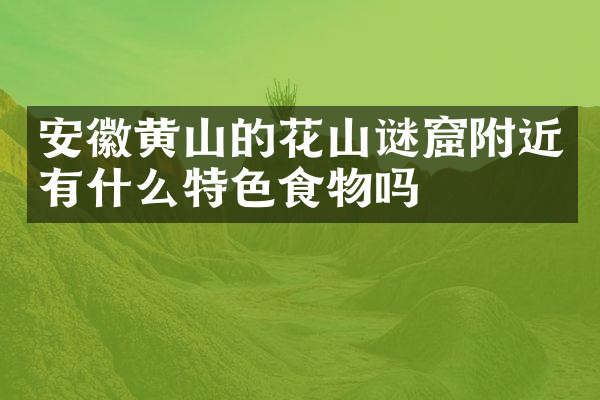 安徽黄山的花山谜窟附近有什么特色食物吗