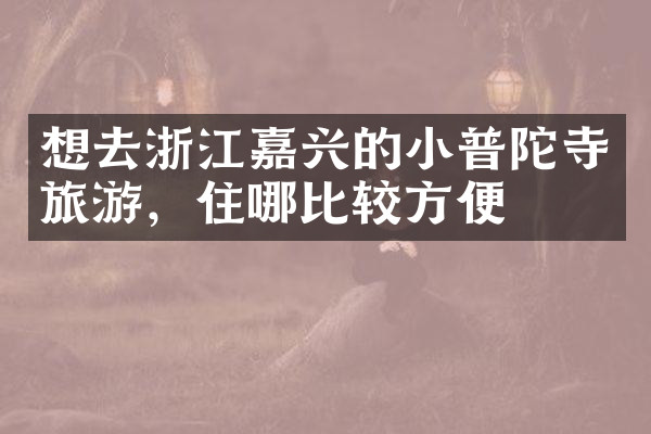 想去浙江嘉兴的小普陀寺旅游，住哪比较方便