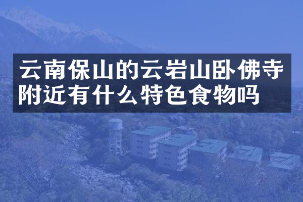 云南保山的云岩山卧佛寺附近有什么特色食物吗