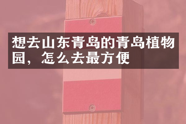 想去山东青岛的青岛植物园，怎么去最方便