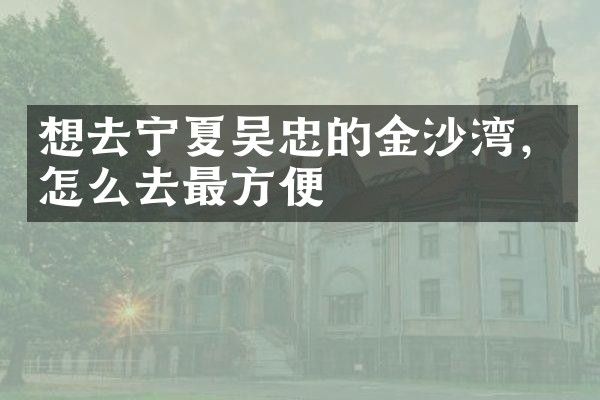 想去宁夏吴忠的金沙湾，怎么去最方便