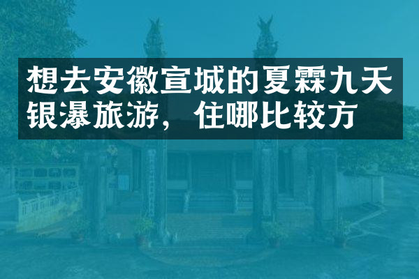 想去安徽宣城的夏霖九天银瀑旅游，住哪比较方便