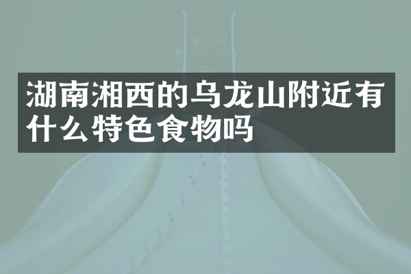 湖南湘西的乌龙山附近有什么特色食物吗