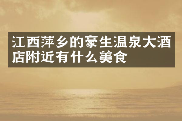 江西萍乡的豪生温泉大酒店附近有什么美食