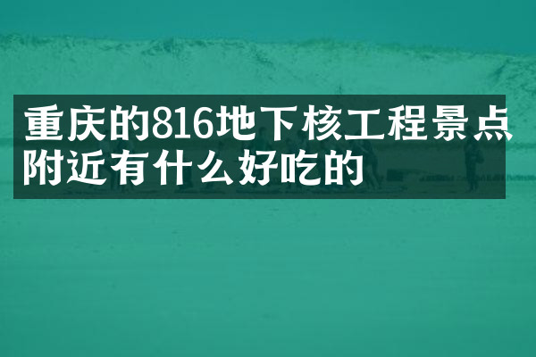重庆的816地下核工程景点附近有什么好吃的