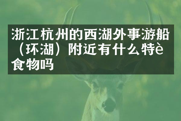 浙江杭州的西湖外事游船（环湖）附近有什么特色食物吗