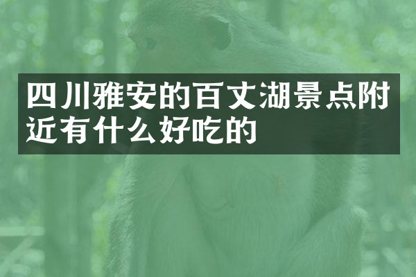 四川雅安的百丈湖景点附近有什么好吃的