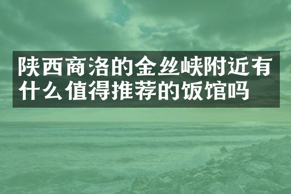 陕西商洛的金丝峡附近有什么值得推荐的饭馆吗