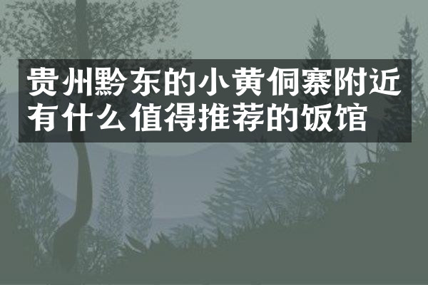 贵州黔东的小黄侗寨附近有什么值得推荐的饭馆吗