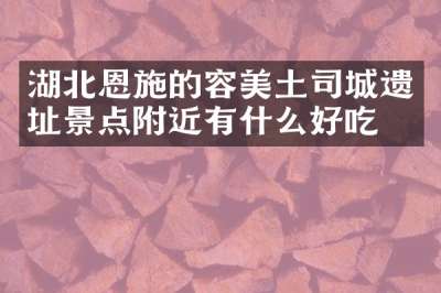 湖北恩施的容美土司城遗址景点附近有什么好吃的
