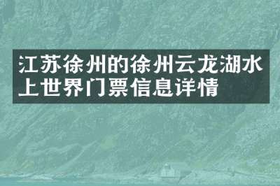 江苏徐州的徐州云龙湖水上世界门票信息详情