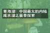 青海湖：中国最大的内陆咸水湖之美景探索