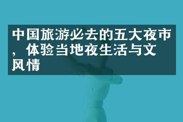 中国旅游必去的五大夜市，体验当地夜生活与文化风情