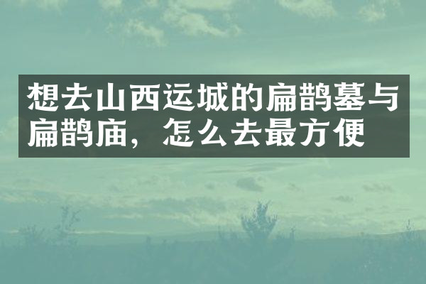 想去山西运城的扁鹊墓与扁鹊庙，怎么去最方便