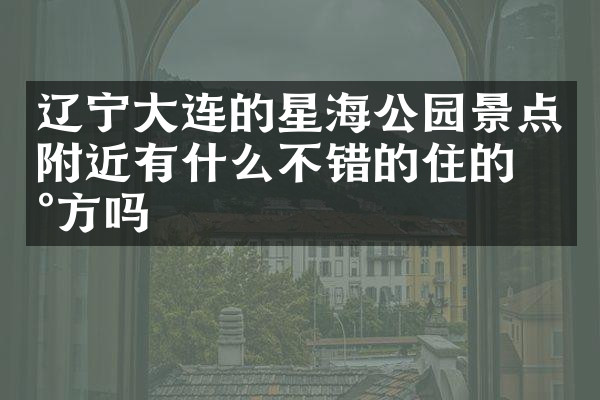 辽宁大连的星海公园景点附近有什么不错的住的地方吗