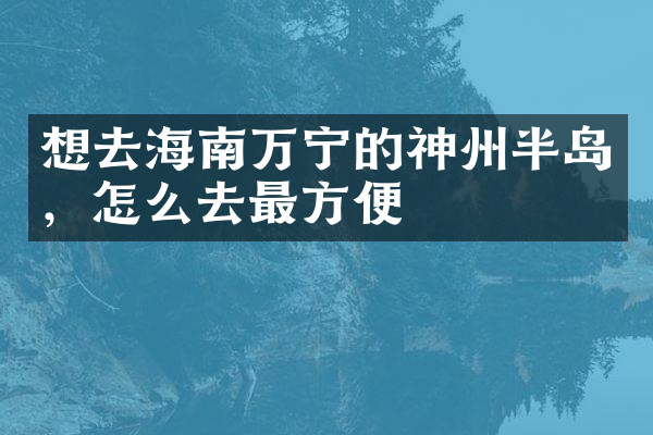 想去海南万宁的神州半岛，怎么去最方便