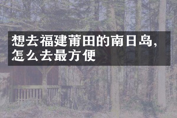 想去福建莆田的南日岛，怎么去最方便