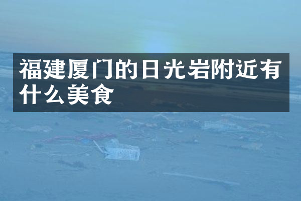 福建厦门的日光岩附近有什么美食