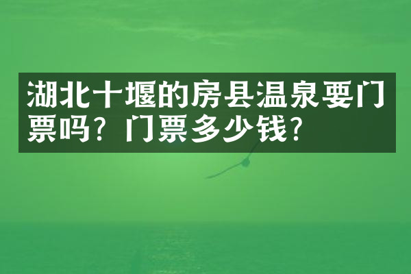 湖北十堰的房县温泉要门票吗？门票多少钱？